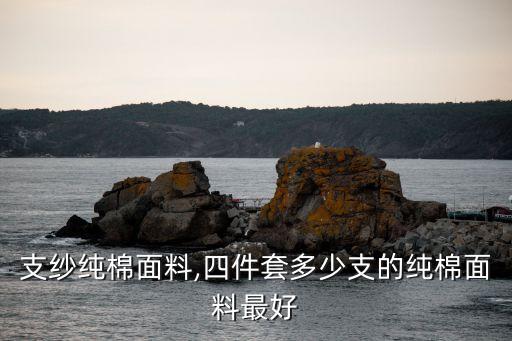 超高支紗純棉面料,四件套多少支的純棉面料最好