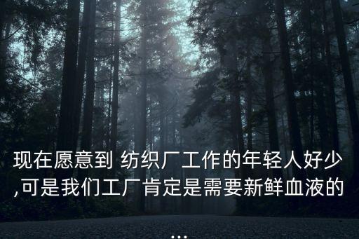 現(xiàn)在愿意到 紡織廠工作的年輕人好少,可是我們工廠肯定是需要新鮮血液的...