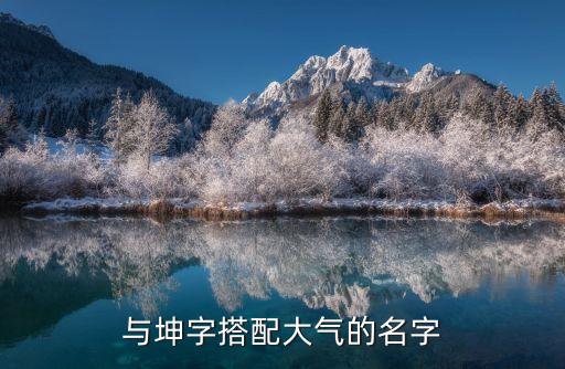 與坤字搭配大氣的名字