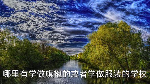 哪里有學(xué)做旗袍的或者學(xué)做服裝的學(xué)校
