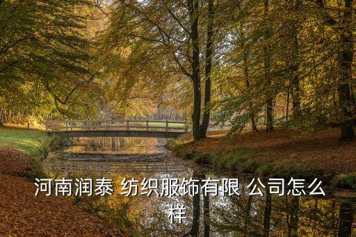  河南潤泰 紡織服飾有限 公司怎么樣