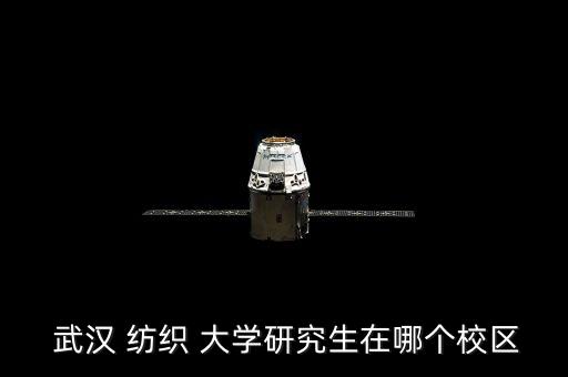  武漢 紡織 大學(xué)研究生在哪個(gè)校區(qū)