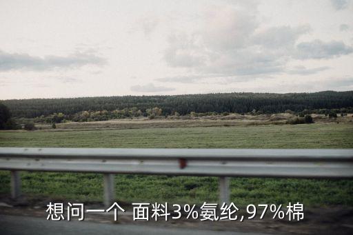 想問一個(gè) 面料3%氨綸,97%棉