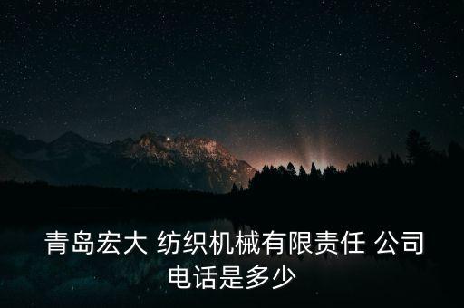  青島宏大 紡織機(jī)械有限責(zé)任 公司電話是多少