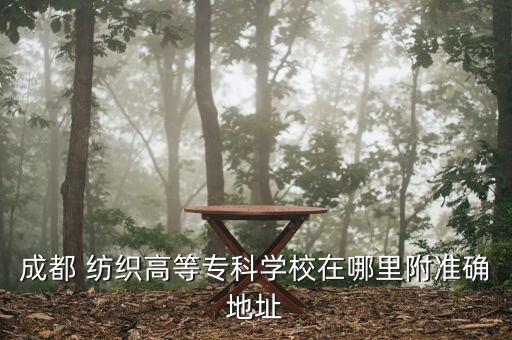 成都 紡織高等專科學(xué)校在哪里附準(zhǔn)確地址