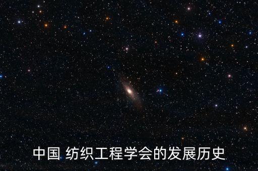 中國 紡織工程學(xué)會的發(fā)展歷史