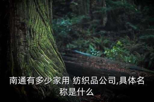 南通有多少家用 紡織品公司,具體名稱是什么