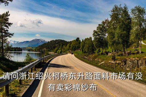 請(qǐng)問(wèn)浙江紹興柯橋東升路面料市場(chǎng)有沒(méi)有賣(mài)彩棉紗布