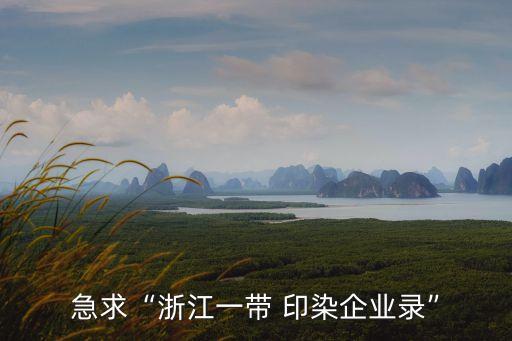 急求“浙江一帶 印染企業(yè)錄”