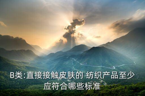 B類:直接接觸皮膚的 紡織產(chǎn)品至少應(yīng)符合哪些標(biāo)準(zhǔn)