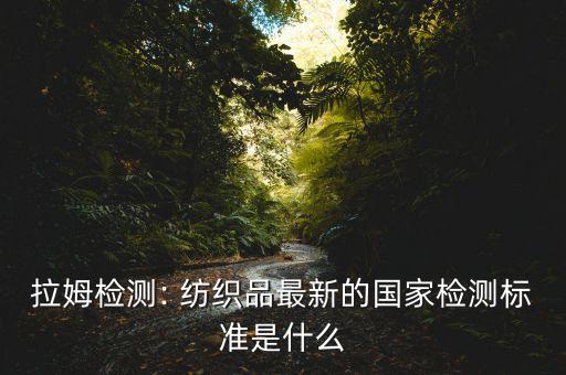 拉姆檢測: 紡織品最新的國家檢測標準是什么