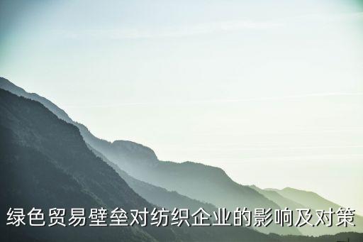 綠色貿(mào)易壁壘對(duì)紡織企業(yè)的影響及對(duì)策