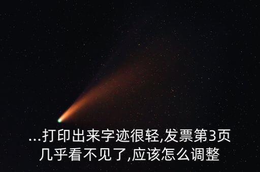 ...打印出來(lái)字跡很輕,發(fā)票第3頁(yè)幾乎看不見(jiàn)了,應(yīng)該怎么調(diào)整