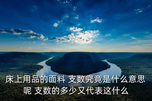 床上用品的面料 支數(shù)究竟是什么意思呢 支數(shù)的多少又代表這什么