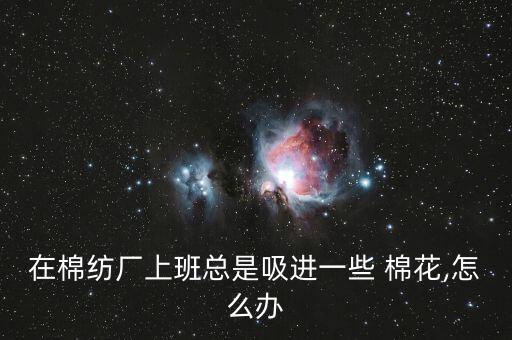 在棉紡廠上班總是吸進一些 棉花,怎么辦