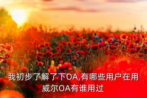 我初步了解了下OA,有哪些用戶在用威爾OA有誰用過