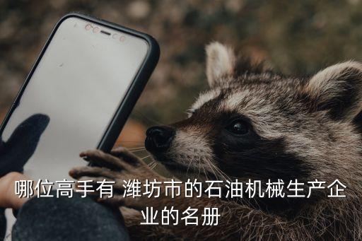 哪位高手有 濰坊市的石油機(jī)械生產(chǎn)企業(yè)的名冊(cè)