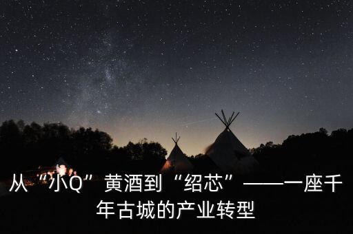 從“小Q”黃酒到“紹芯”——一座千年古城的產(chǎn)業(yè)轉(zhuǎn)型