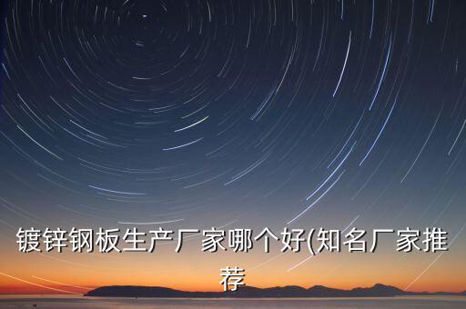 鍍鋅鋼板生產(chǎn)廠家哪個好(知名廠家推薦