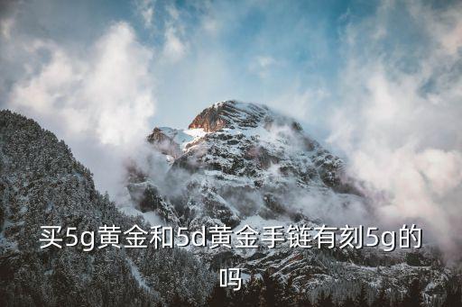 買5g黃金和5d黃金手鏈有刻5g的嗎