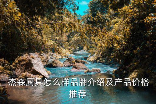  杰森廚具怎么樣品牌介紹及產(chǎn)品價格推薦