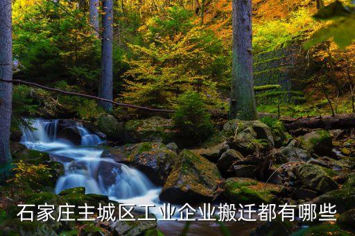 石家莊主城區(qū)工業(yè)企業(yè)搬遷都有哪些