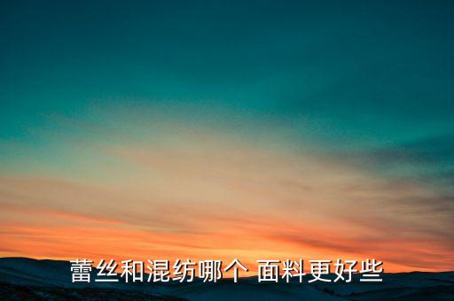 蕾絲和混紡哪個(gè) 面料更好些