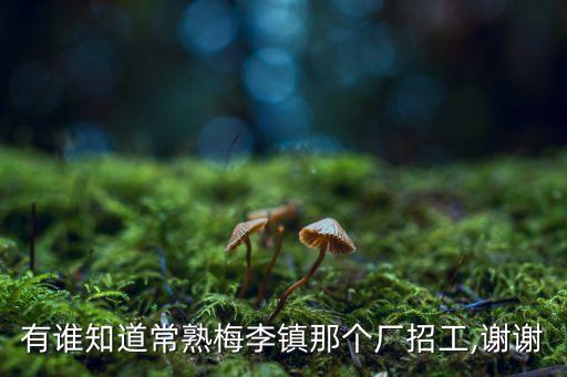 有誰(shuí)知道常熟梅李鎮(zhèn)那個(gè)廠招工,謝謝
