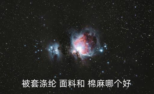 被套滌綸 面料和 棉麻哪個(gè)好
