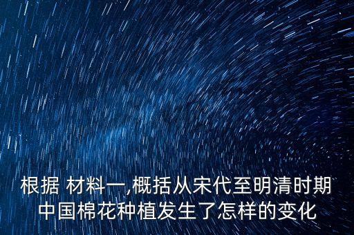 根據(jù) 材料一,概括從宋代至明清時(shí)期中國(guó)棉花種植發(fā)生了怎樣的變化