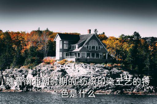 魏晉南北朝時(shí)期的 紡織印染工藝的特色是什么
