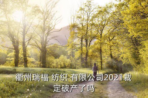 衢州瑞福 紡織 有限公司2021裁定破產(chǎn)了嗎
