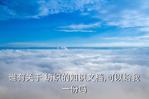 誰有關(guān)于 紡織的知識文檔,可以給我一份嗎