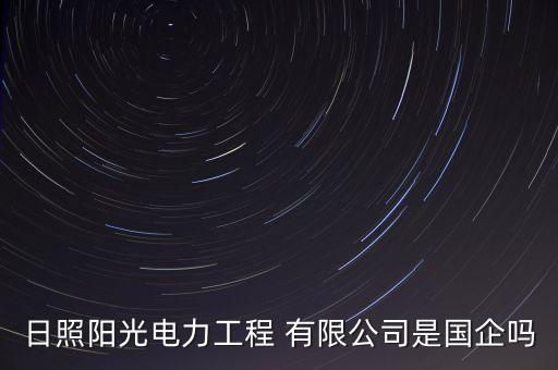 日照陽(yáng)光電力工程 有限公司是國(guó)企嗎