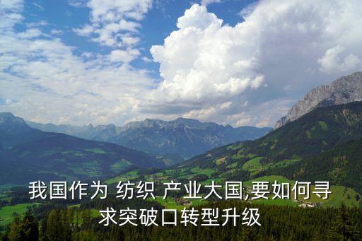 我國作為 紡織 產(chǎn)業(yè)大國,要如何尋求突破口轉(zhuǎn)型升級