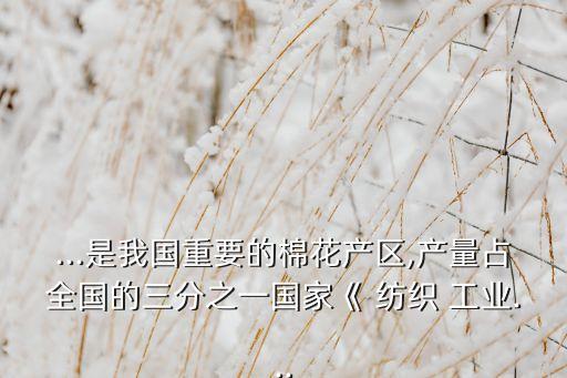 ...是我國重要的棉花產區(qū),產量占全國的三分之一國家《 紡織 工業(yè)...