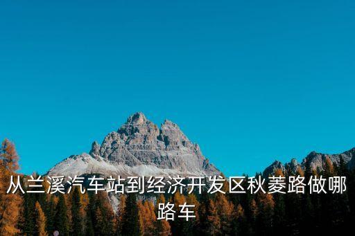 從蘭溪汽車站到經(jīng)濟開發(fā)區(qū)秋菱路做哪路車