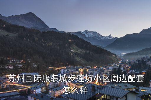  蘇州國際服裝城步蓮坊小區(qū)周邊配套怎么樣