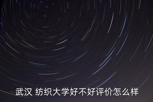  武漢 紡織大學(xué)好不好評(píng)價(jià)怎么樣