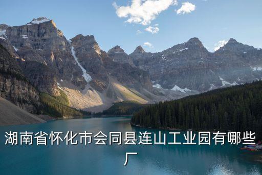 湖南省懷化市會同縣連山工業(yè)園有哪些廠