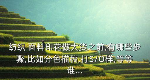 紡織 面料印花做大貨之前,有哪些步驟,比如分色描稿,打S/O樣,等等誰...