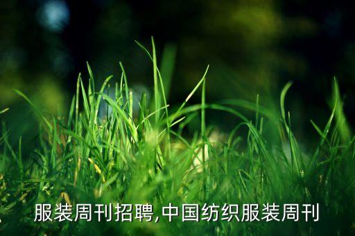 紡織服裝周刊招聘,中國(guó)紡織服裝周刊