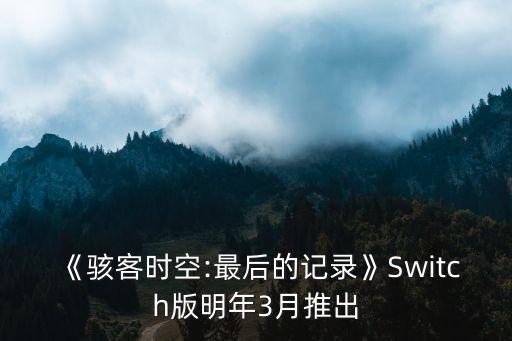 《駭客時(shí)空:最后的記錄》Switch版明年3月推出