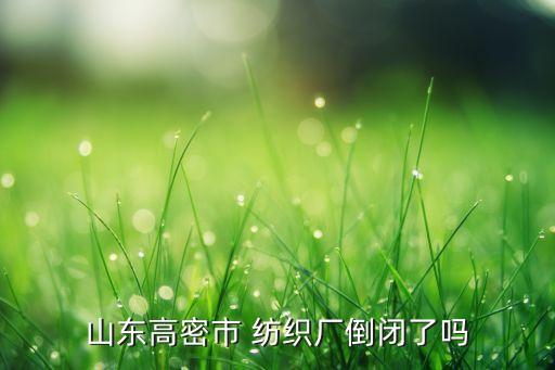 山東高密市 紡織廠倒閉了嗎