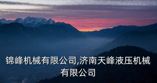 濟南錦峰機械有限公司,濟南天峰液壓機械有限公司