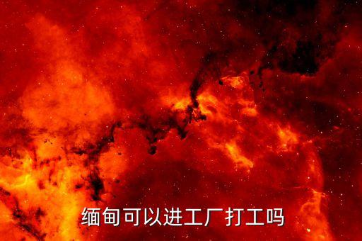  緬甸可以進(jìn)工廠打工嗎