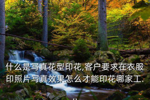 什么是寫真花型印花,客戶要求在衣服印照片寫真效果怎么才能印花哪家工...