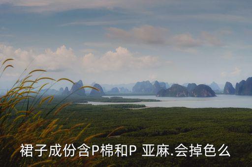 裙子成份含P棉和P 亞麻.會(huì)掉色么