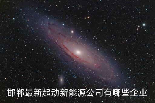 邯鄲最新起動新能源公司有哪些企業(yè)
