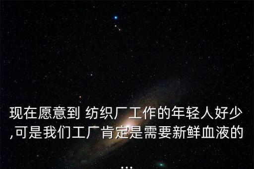 現(xiàn)在愿意到 紡織廠工作的年輕人好少,可是我們工廠肯定是需要新鮮血液的...